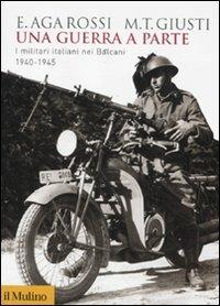 Una guerra a parte. I militari italiani nei Balcani 1940-1945 - Elena Aga-Rossi,Maria Teresa Giusti - copertina