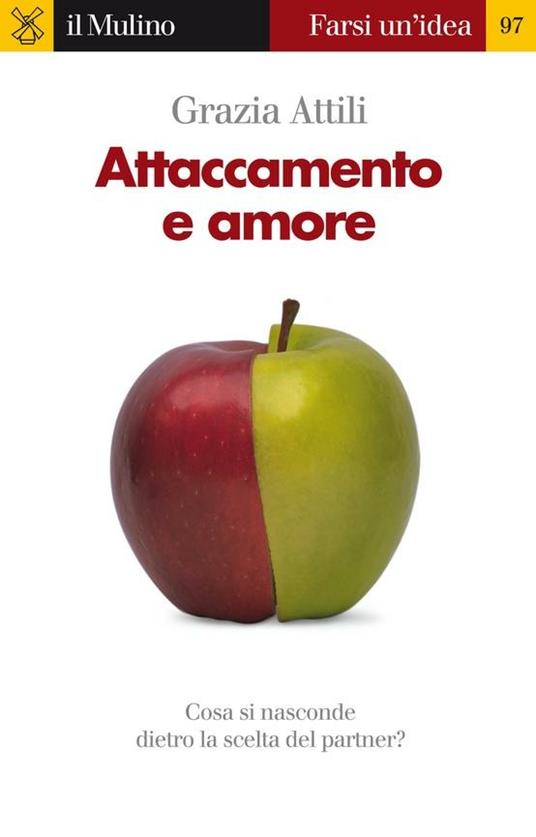 Attaccamento e amore. Che cosa si nasconde dietro la scelta del partner? - Grazia Attili - ebook