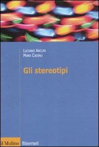 Gli stereotipi. Dinamiche psicologiche e contesto delle relazioni sociali - Luciano Arcuri,Mara Cadinu - copertina