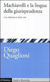 Machiavelli e la lingua della giurisprudenza. Una letteratura in crisi - Diego Quaglioni - copertina