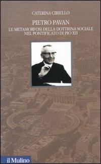 Pietro Pavan. Le metamorfosi della dottrina sociale nel pontificato di Pio XII - Caterina Ciriello - copertina