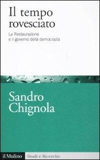 Il tempo rovesciato. La Restaurazione e il governo della democrazia - Sandro Chignola - copertina