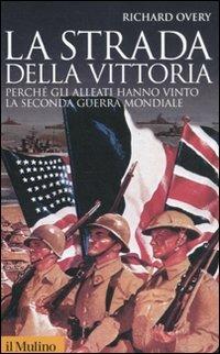 La strada della vittoria. Perché gli alleati hanno vinto la seconda guerra mondiale - Richard J. Overy - copertina