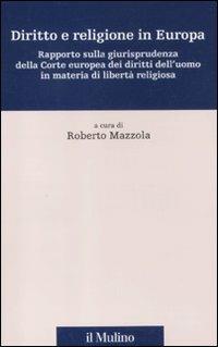 Diritto e religione in Europa. Rapporto sulla giurisprudenza della Corte europea dei diritti dell'uomo in materia di libertà religiosa - copertina