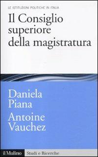 Il Consiglio superiore della magistratura. Le istituzioni pubbliche in Italia - Daniela Piana,Antoine Vauchez - copertina