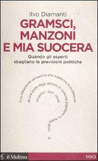 Gramsci, Manzoni e mia suocera. Quando gli esperti sbagliano le previsioni politiche - Ilvo Diamanti - copertina