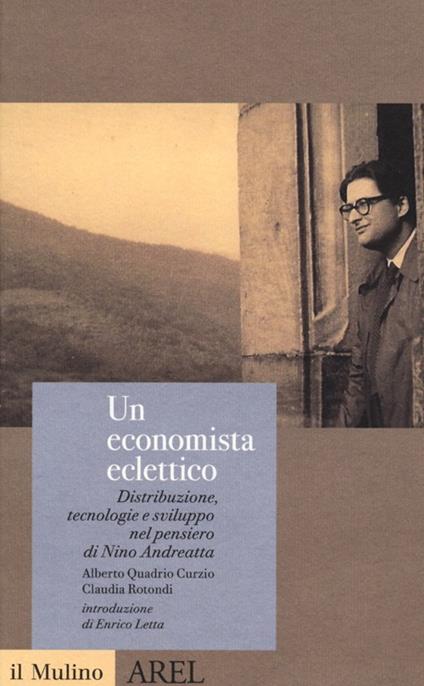 Un economista eclettico. Distribuzione, tecnologie e sviluppo nel pensiero di Nino Andreatta - Alberto Quadrio Curzio,Claudia Rotondi - copertina
