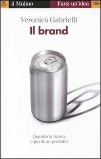 Il brand. Quando la marca è più di un prodotto - Veronica Gabrielli - copertina