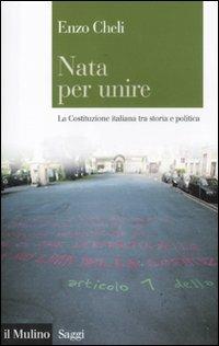 Nata per unire. La Costituzione italiana tra storia e politica - Enzo Cheli - copertina