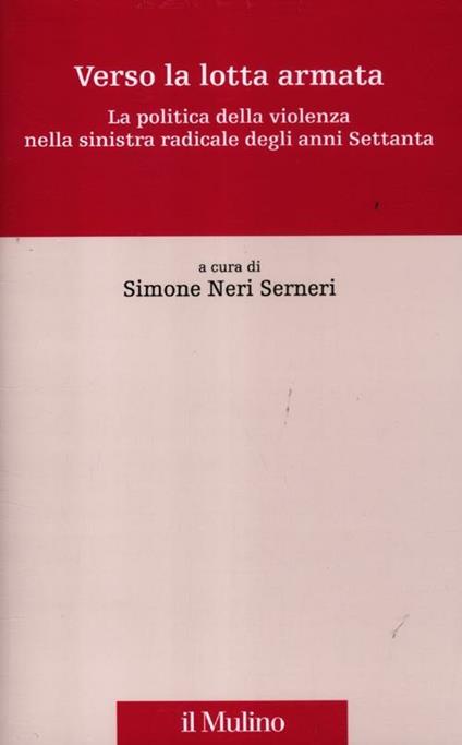 Verso la lotta armata. La politica della violenza nella sinistra radicale degli anni Settanta - copertina