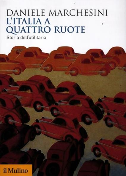 L' Italia a quattro ruote. Storia dell'utilitaria - Daniele Marchesini - copertina