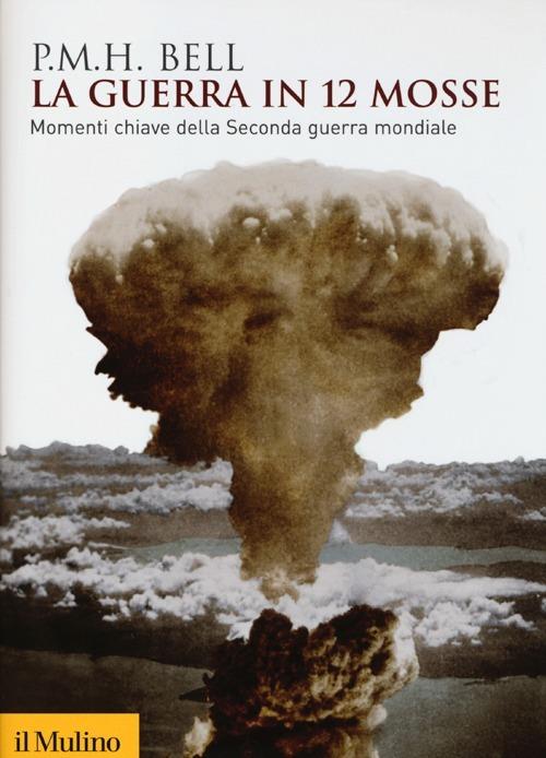 La guerra in 12 mosse. Momenti chiave della seconda guerra mondiale - Philip M. Bell - copertina