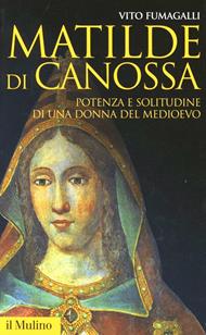 Matilde di Canossa. Potenza e solitudine di una donna del Medioevo