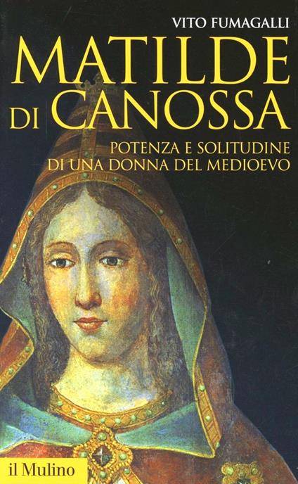 Matilde di Canossa. Potenza e solitudine di una donna del Medioevo - Vito Fumagalli - copertina