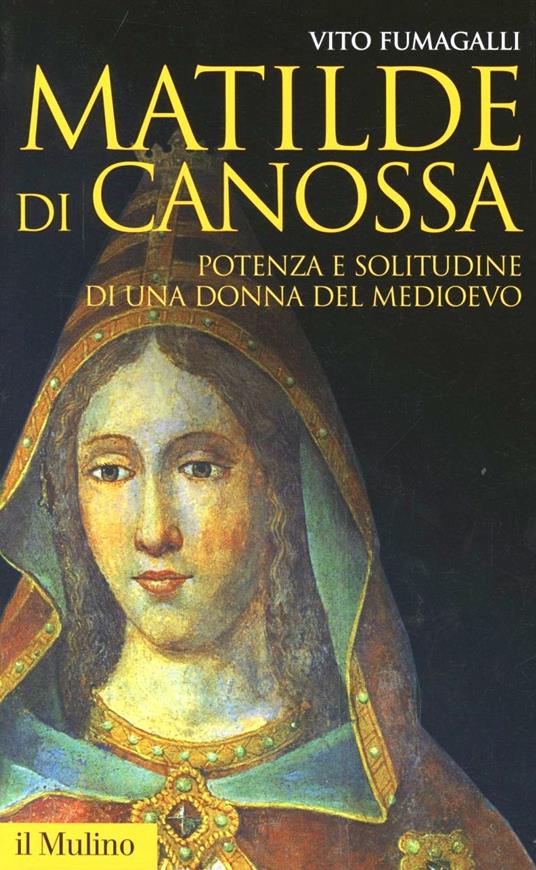 Matilde di Canossa. Potenza e solitudine di una donna del Medioevo - Vito Fumagalli - copertina