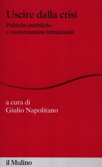 Uscire dalla crisi. Politiche pubbliche e trasformazioni istituzionali - copertina