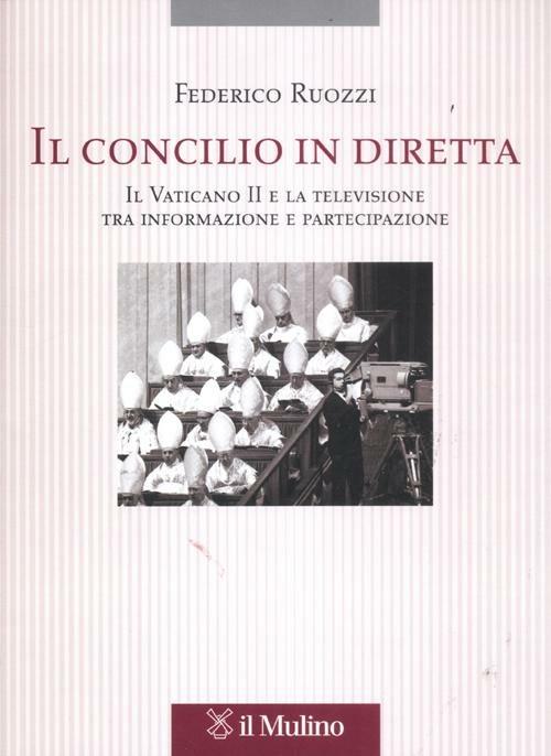 Il Concilio in diretta. Il Vaticano II e la televisione tra partecipazione e informazione - Federico Ruozzi - copertina