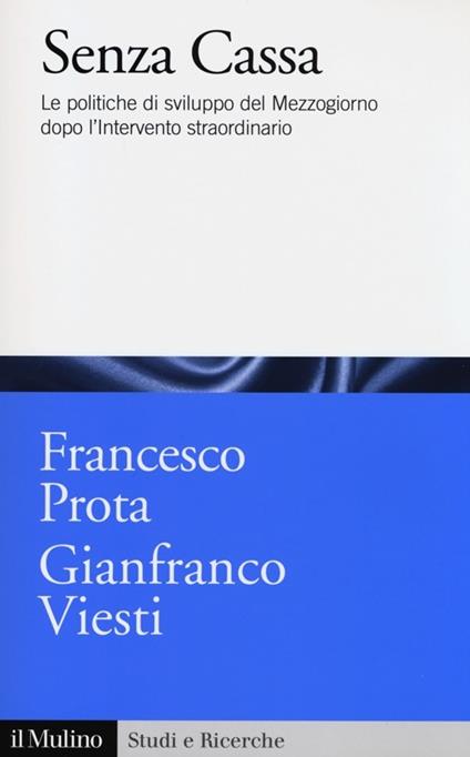 Senza cassa. Le politiche di sviluppo del Mezzogiorno dopo l'intervento straordinario - Francesco Prota,Gianfranco Viesti - copertina