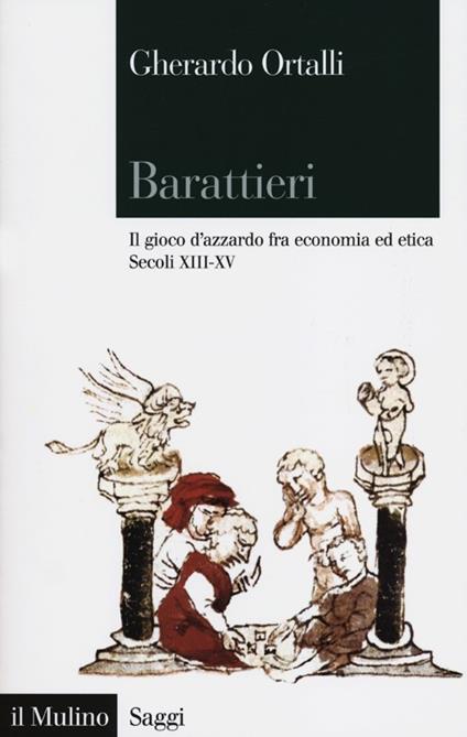 Barattieri. Il gioco d'azzardo fra economia ed etica. Secoli XIII-XV - Gherardo Ortalli - copertina