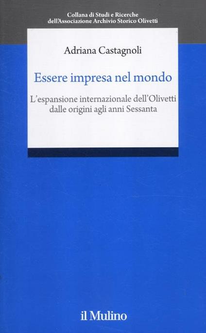 Essere impresa nel mondo. L'espansione internazionale della Olivetti dalle origini agli anni Sessanta - Adriana Castagnoli - copertina