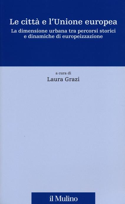 Le città e l'Unione europea. La dimensione urbana tra percorsi storici e dinamiche di europeizzazione - copertina