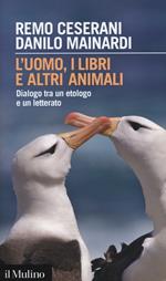 L' uomo, i libri e altri animali. Dialogo tra un etologo e un letterato