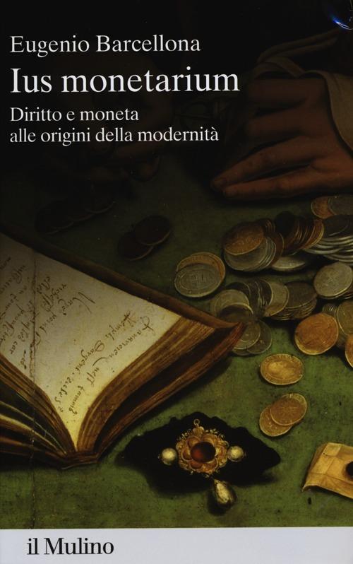 Ius monetarium. Diritto e moneta alle origini della modernità - Eugenio Barcellona - copertina