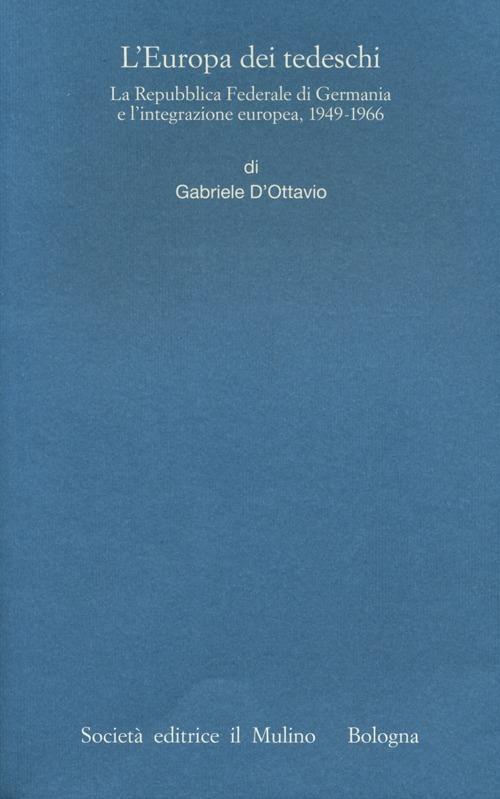 L' Europa dei tedeschi. La repubblica Federale di Germania e l'integrazione europea, 1949-1966 - Gabriele D'Ottavio - copertina