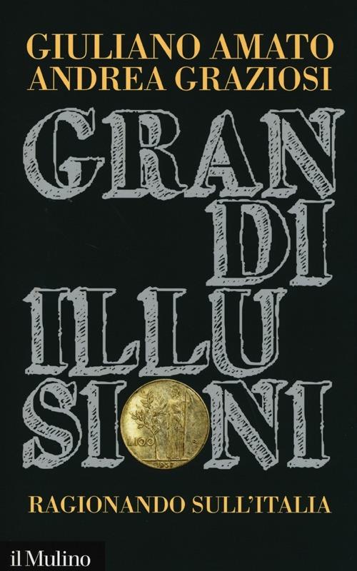 Grandi illusioni. Ragionando sull'Italia - Giuliano Amato,Andrea Graziosi - copertina