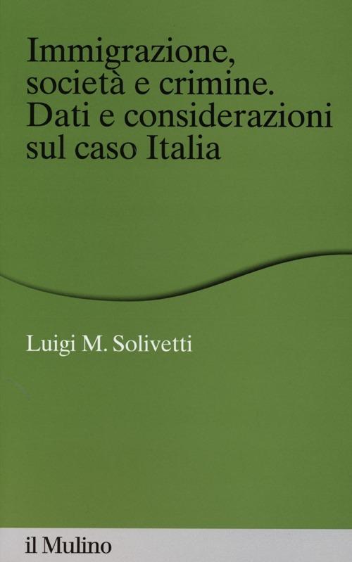 Immigrazione, società e crimine. Dati e considerazioni sul caso Italia - Luigi M. Solivetti - copertina