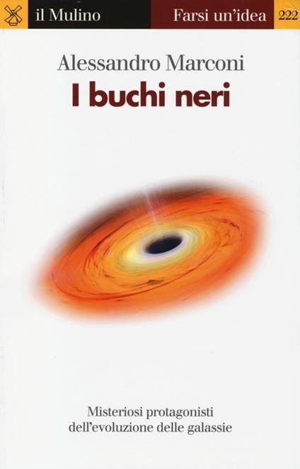 I buchi neri. Misteriosi protagonisti dell'evoluzione delle galassie - Alessandro Marconi - copertina