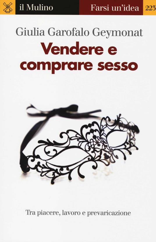 Vendere e comprare sesso. Tra piacere, lavoro e prevaricazione -  Giulia Garofalo Geymonat - copertina