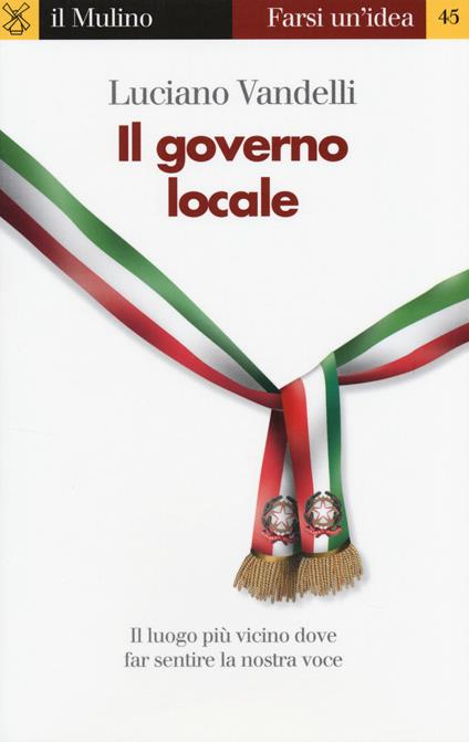 Il governo locale. Il luogo più vicino dove far sentire la nostra voce -  Luciano Vandelli - copertina