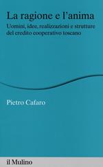 La ragione e l'anima. Uomini, idee, realizzazioni e strutture del credito cooperativo toscano