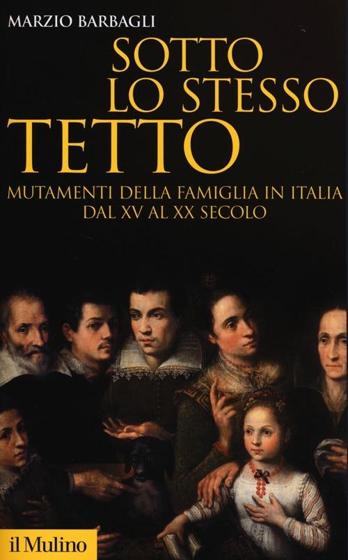 Sotto lo stesso tetto. Mutamenti della famiglia in Italia dal XV al XX secolo - Marzio Barbagli - copertina