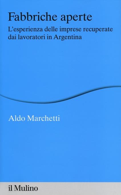 Fabbriche aperte. L'esperienza delle imprese recuperate dai lavoratori in Argentina - Aldo Marchetti - copertina