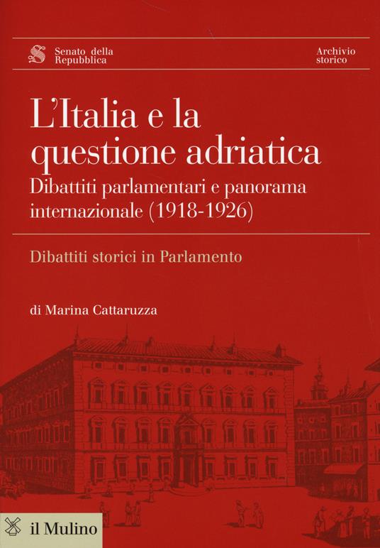 L' Italia e la questione adriatica. Dibattiti parlamentari e panorama internazionale (1918-1926) - Marina Cattaruzza - copertina