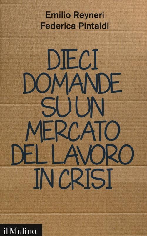 Dieci domande su un mercato del lavoro in crisi - Emilio Reyneri,Federica Pintaldi - copertina