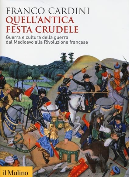 Quell'antica festa crudele. Guerra e cultura della guerra dal Medioevo alla Rivoluzione francese - Franco Cardini - copertina