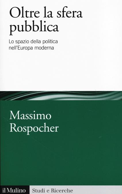 Oltre la sfera pubblica. Lo spazio della politica nell'Europa moderna - copertina