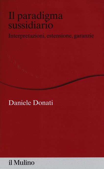 Il paradigma sussidiario. Interpretazioni, estensioni e garanzie - Daniele Donati - copertina