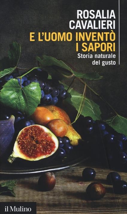 E l'uomo inventò i sapori. Storia naturale del gusto -  Rosalia Cavalieri - copertina