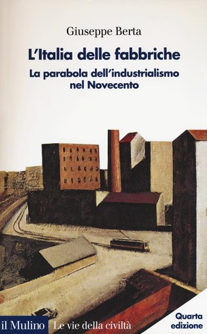 L'Italia delle fabbriche. La parabola dell'industrialismo nel Novecento - Giuseppe Berta - copertina