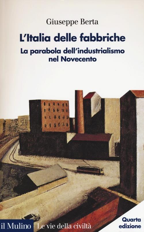 L'Italia delle fabbriche. La parabola dell'industrialismo nel Novecento - Giuseppe Berta - copertina