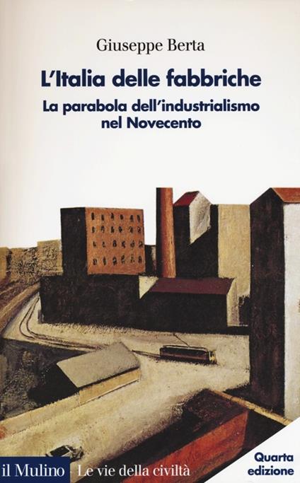 L' Italia delle fabbriche. La parabola dell'industrialismo nel Novecento -  Giuseppe Berta - copertina
