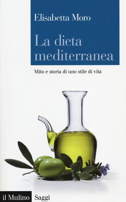 La dieta mediterranea. Mito e storia di uno stile di vita - Elisabetta Moro - copertina