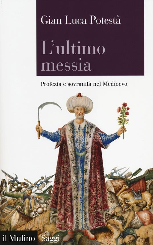 L' ultimo messia. Profezia e sovranità nel Medioevo -  Gian Luca Potestà - copertina