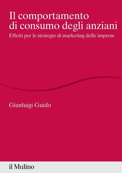 Il comportamento di consumo degli anziani. Effetti per le strategie di marketing delle imprese - Gianluigi Guido - copertina