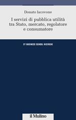I servizi di pubblica utilità tra Stato, mercato, regolatore e consumatore
