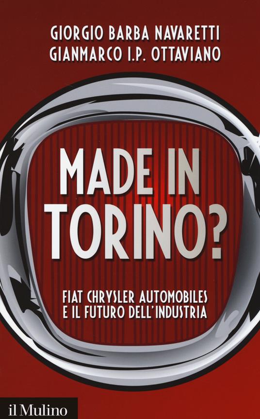 Made in Torino? Fiat Chrysler Automobiles e il futuro dell'industria -  Giorgio Barba Navaretti, Gianmarco Ottaviano - copertina